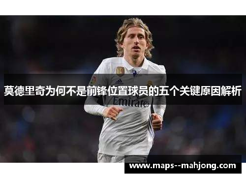 莫德里奇为何不是前锋位置球员的五个关键原因解析