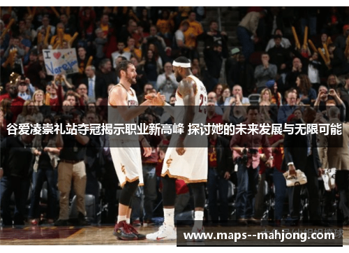 谷爱凌崇礼站夺冠揭示职业新高峰 探讨她的未来发展与无限可能