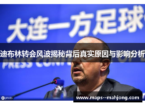 迪布林转会风波揭秘背后真实原因与影响分析