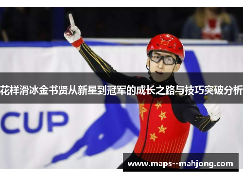 花样滑冰金书贤从新星到冠军的成长之路与技巧突破分析