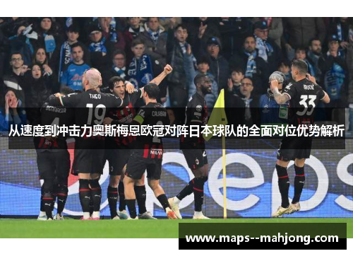 从速度到冲击力奥斯梅恩欧冠对阵日本球队的全面对位优势解析