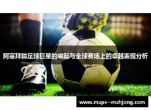 阿塞拜疆足球巨星的崛起与全球赛场上的卓越表现分析 阿塞拜疆足球巨星的崛起与全球赛场上的卓越表现分析