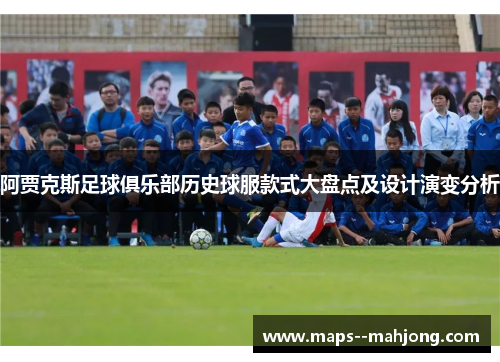 阿贾克斯足球俱乐部历史球服款式大盘点及设计演变分析