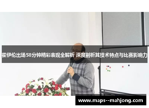 霍伊伦出场58分钟精彩表现全解析 深度剖析其技术特点与比赛影响力 霍伊伦出场58分钟精彩表现全解析 深度剖析其技术特点与比赛影响力