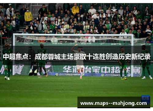 中超焦点：成都蓉城主场豪取十连胜创造历史新纪录