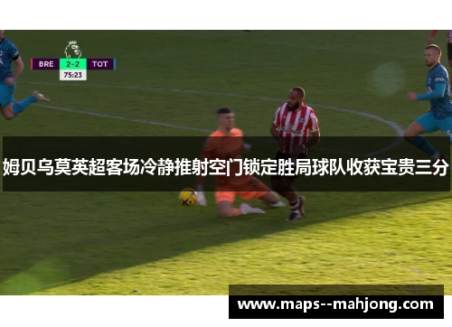 姆贝乌莫英超客场冷静推射空门锁定胜局球队收获宝贵三分