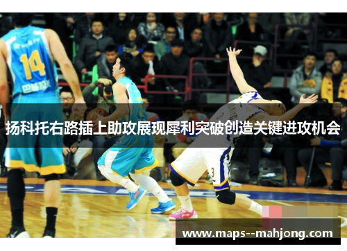 扬科托右路插上助攻展现犀利突破创造关键进攻机会