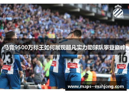 马竞9500万标王如何展现超凡实力助球队攀登巅峰