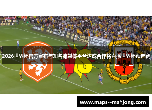 2026世界杯官方宣布与知名流媒体平台达成合作将直播世界杯预选赛