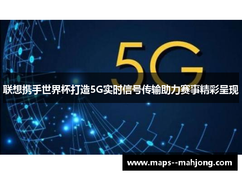 联想携手世界杯打造5G实时信号传输助力赛事精彩呈现 联想携手世界杯打造5G实时信号传输助力赛事精彩呈现