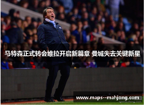 马特森正式转会维拉开启新篇章 曼城失去关键新星